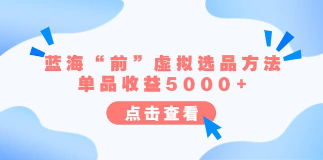 某公众号付费文章《蓝海“前”虚拟选品方法：单品收益5000+》_网创掘金