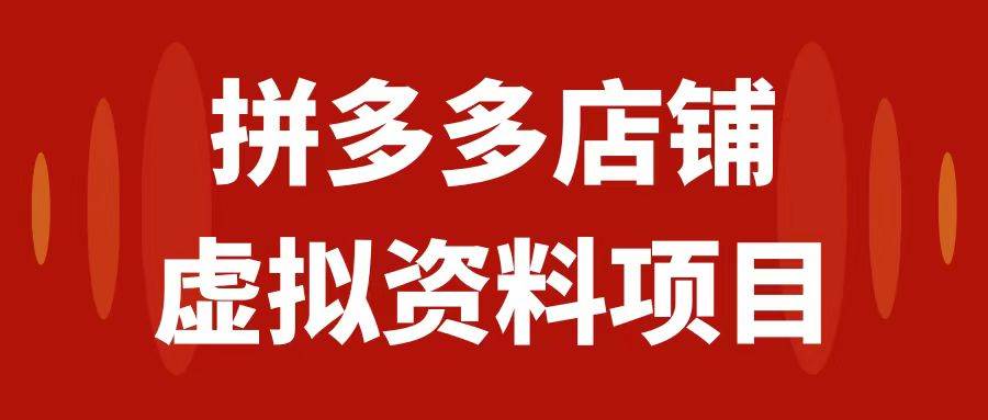 拼多多店铺虚拟项目，教科书式操作玩法，轻松月入1000+_网创掘金
