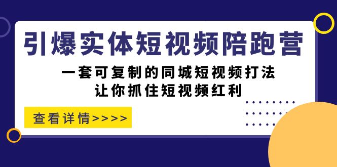 引爆实体-短视频陪跑营，一套可复制的同城短视频打法，让你抓住短视频红利_网创掘金