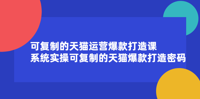 可复制的天猫运营爆款打造课，系统实操可复制的天猫爆款打造密码_网创掘金