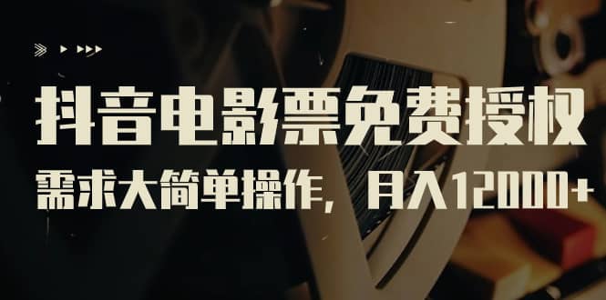 抖音电影票免费授权，需求大简单操作，月入12000+（教程+素材打包）_网创掘金