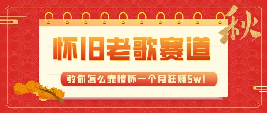 全新蓝海，怀旧老歌赛道，教你怎么靠情怀一个月狂赚5w！_网创掘金