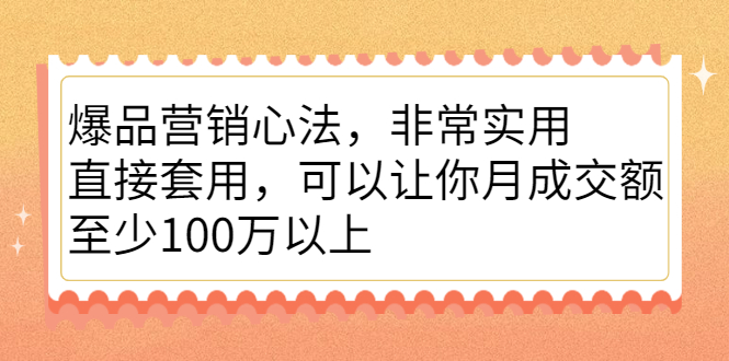 爆品营销心法，非常实用，直接套用，可以让你月成交额至少100万以上_网创掘金