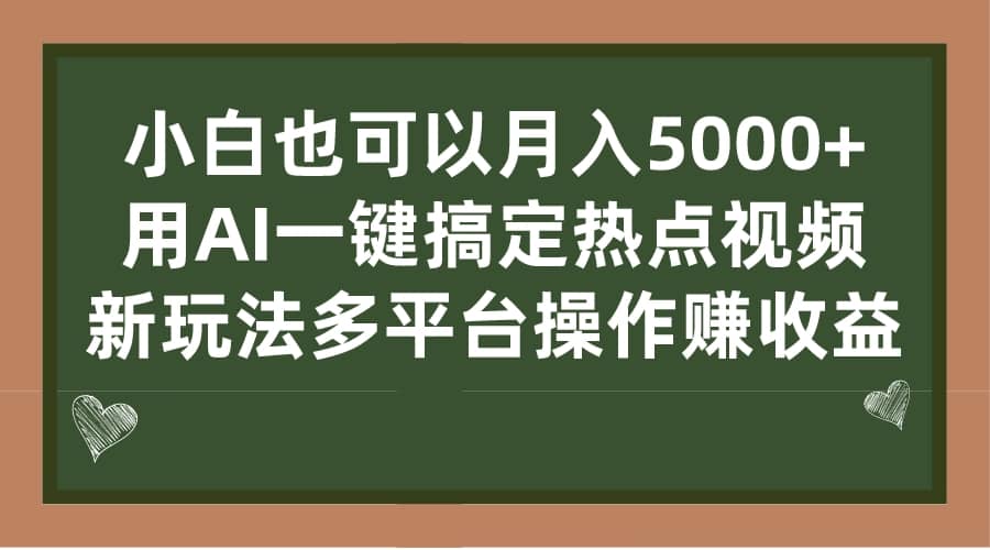 小白也可以月入5000+， 用AI一键搞定热点视频， 新玩法多平台操作赚收益_网创掘金