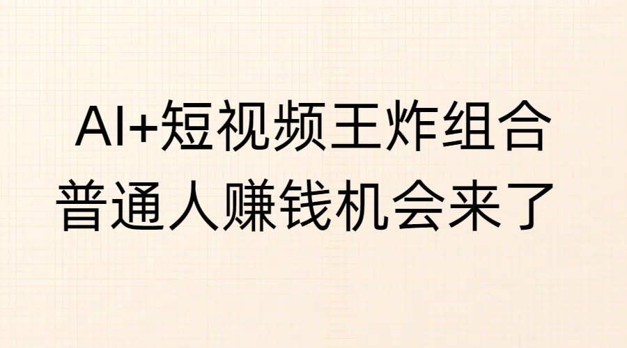 AI+短视频王炸组合，普通人赚钱机会来了_网创掘金
