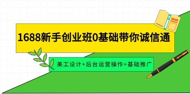 1688新手创业班0基础带你诚信通：美工设计+后台运营操作+基础推广_网创掘金