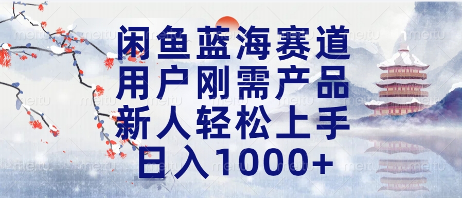 闲鱼蓝海赛道，用户刚需产品，新人轻松上手，日入1000+长久可做_网创掘金