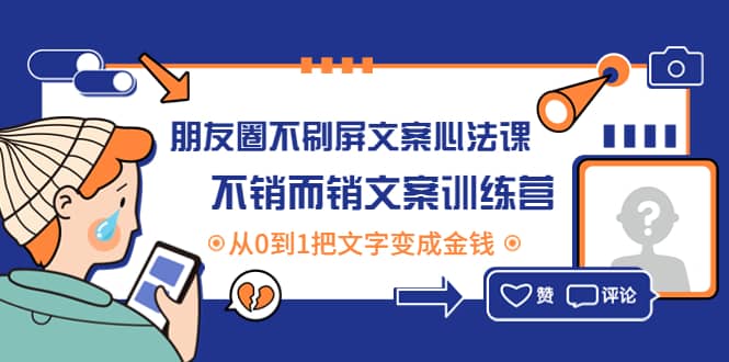 朋友圈不刷屏文案心法课：不销而销文案训练营，从0到1把文字变成金钱_网创掘金