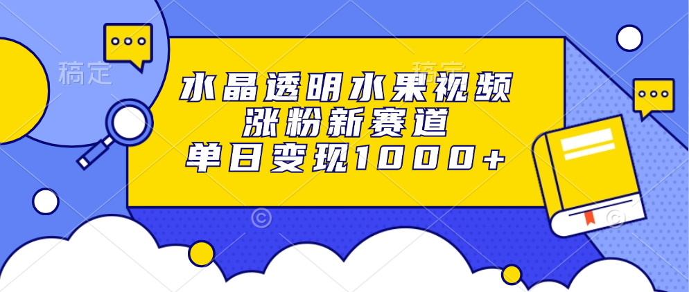 水晶透明水果视频，涨粉新赛道，单日变现1000+_网创掘金