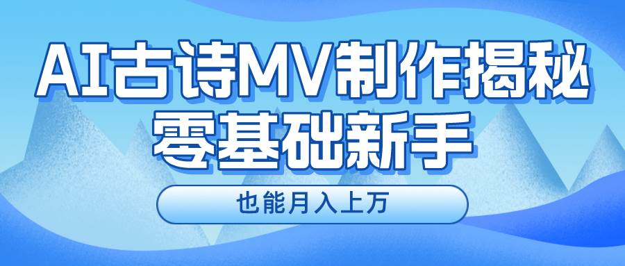 新手必看，利用AI制作古诗MV，快速实现月入上万_网创掘金