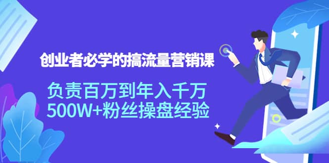创业者必学的搞流量营销课：负责百万到年入千万，500W+粉丝操盘经验_网创掘金