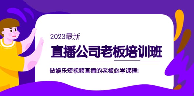 直播公司老板培训班：做娱乐短视频直播的老板必学课程_网创掘金