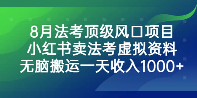8月法考顶级风口项目，小红书卖法考虚拟资料，无脑搬运一天收入1000+_网创掘金