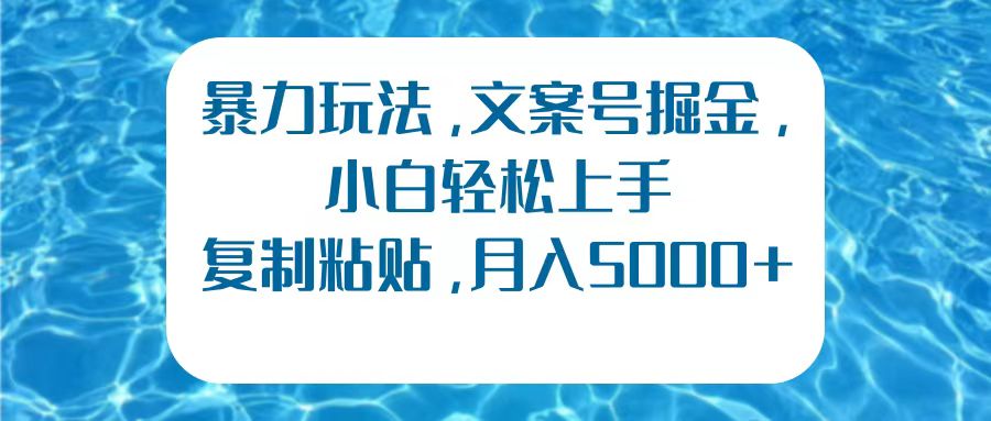 暴力玩法，文案号掘金，小白轻松上手，复制粘贴，月入5000+_网创掘金
