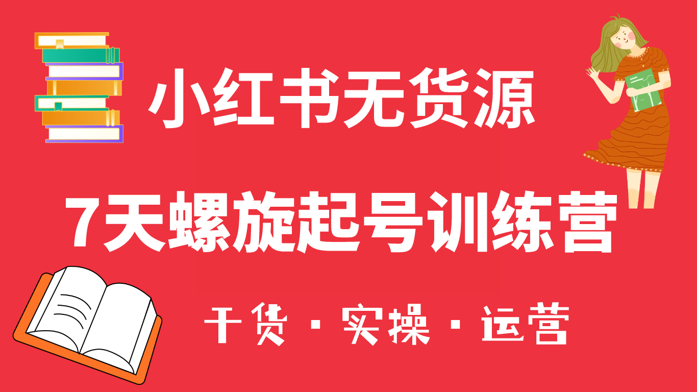 小红书7天螺旋起号训练营，小白也能轻松起店（干货+实操+运营）_网创掘金