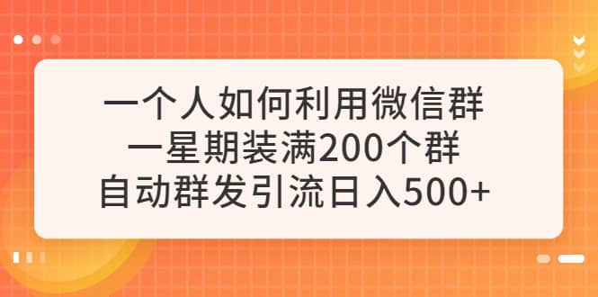一个人如何利用微信群自动群发引流，一星期装满200个群，日入500+_网创掘金