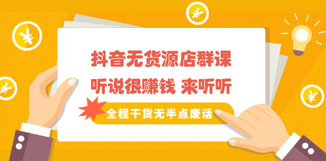 《抖音无货源店群课》听说很赚钱 来听听，全程干货无半点废话_网创掘金