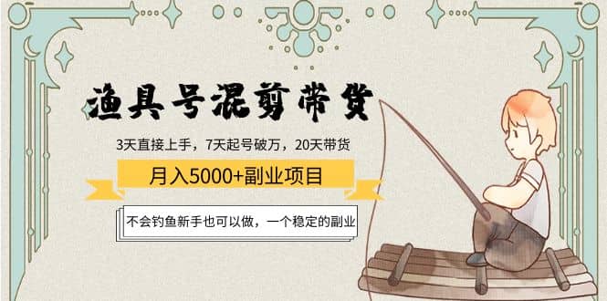 渔具号混剪带货项目：新手也可以做，一个稳定的副业_网创掘金