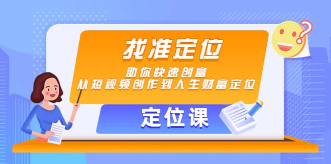 【定位课】找准定位，助你快速创富，从短视频创作到人生财富定位_网创掘金