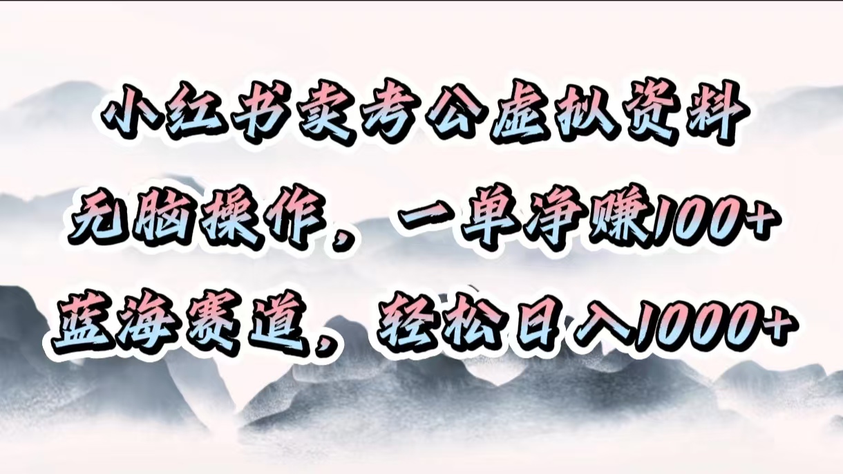 小红书卖考公虚拟资料，无脑操作，一单净赚100+，蓝海赛道，轻松日入1000+_网创掘金