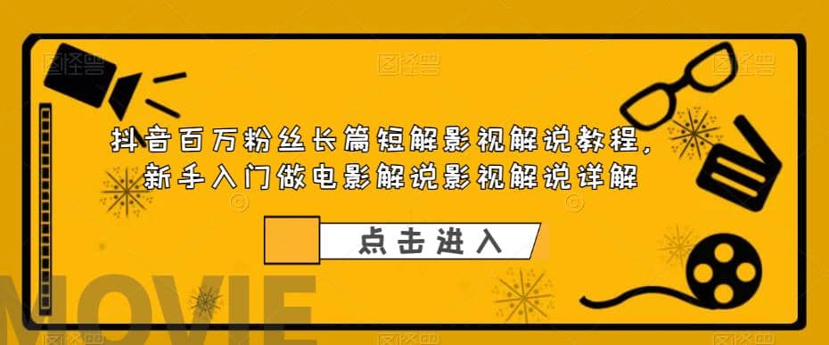 抖音百万粉丝长篇短解影视解说教程，新手入门做电影解说影视解说（8节课）_网创掘金
