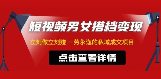 东哲·短视频男女搭档变现 立刻做立刻赚 一劳永逸的私域成交项目（不露脸）_网创掘金