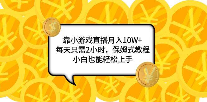 靠小游戏直播月入10W+，每天只需2小时，保姆式教程，小白也能轻松上手_网创掘金