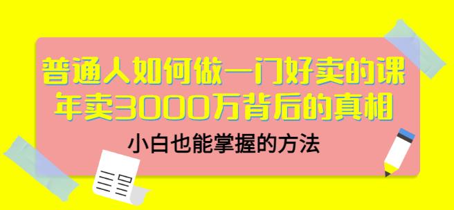 普通人如何做一门好卖的课：年卖3000万背后的真相，小白也能掌握的方法！_网创掘金