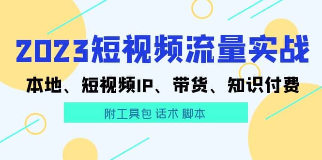 2023短视频流量实战 本地、短视频IP、带货、知识付费_网创掘金