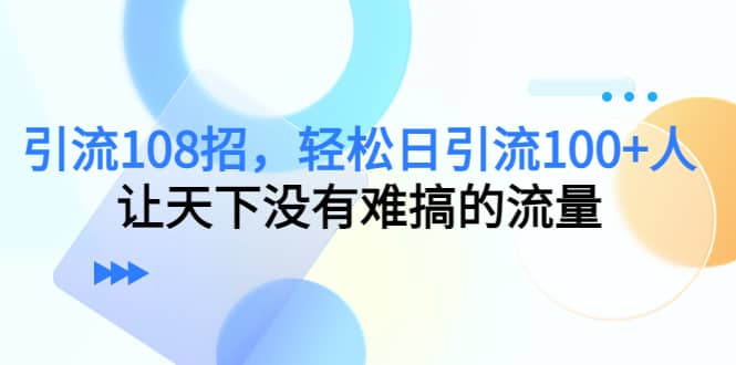 Y.L108招，轻松日Y.L100+人，让天下没有难搞的流量_网创掘金
