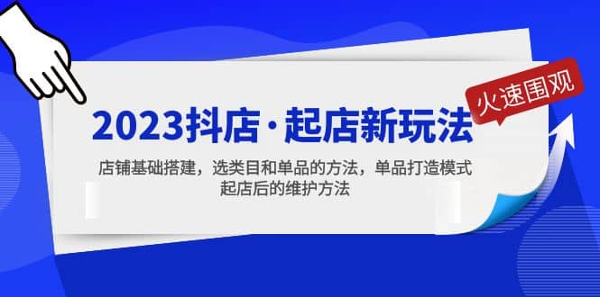 2023抖店·起店新玩法，店铺基础搭建，选类目和单品的方法，单品打造模式_网创掘金