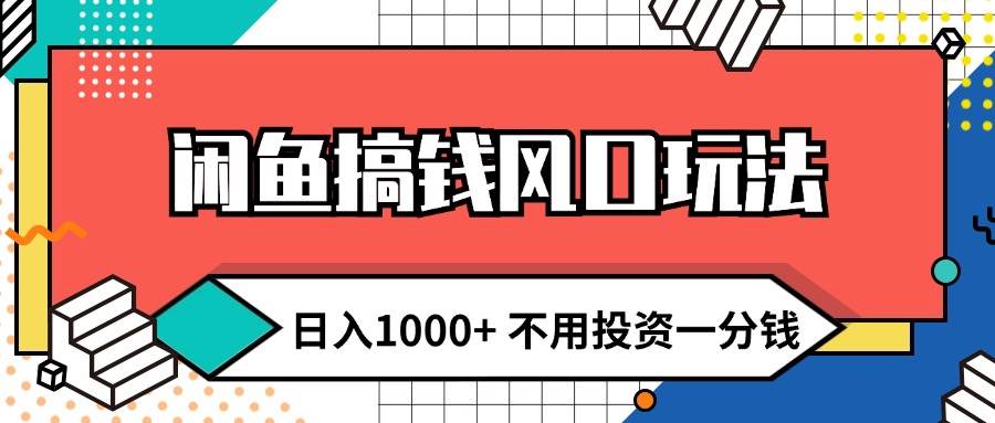 闲鱼搞钱风口玩法 日入1000+ 不用投资一分钱 新手小白轻松上手_网创掘金