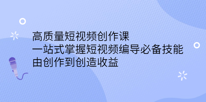 高质量短视频创作课，一站式掌握短视频编导必备技能_网创掘金