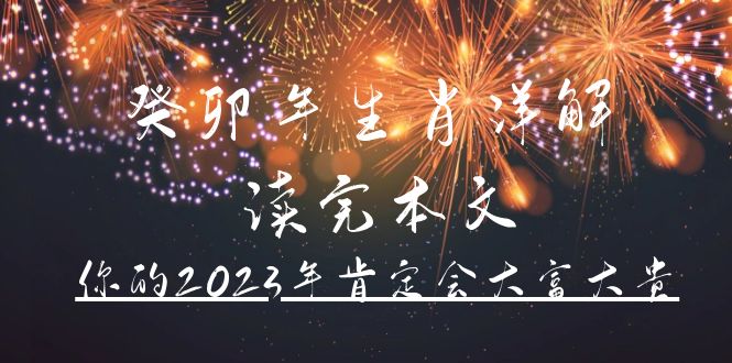 某公众号付费文章《癸卯年生肖详解 读完本文，你的2023年肯定会大富大贵》_网创掘金