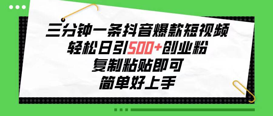 三分钟一条抖音爆款短视频，轻松日引500+创业粉，复制粘贴即可，简单好…_网创掘金
