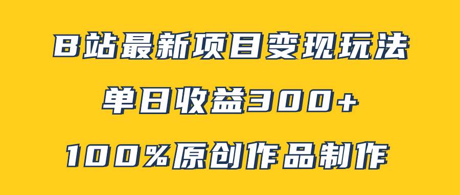 B站最新变现项目玩法，100%原创作品轻松制作，矩阵操作单日收益300+_网创掘金