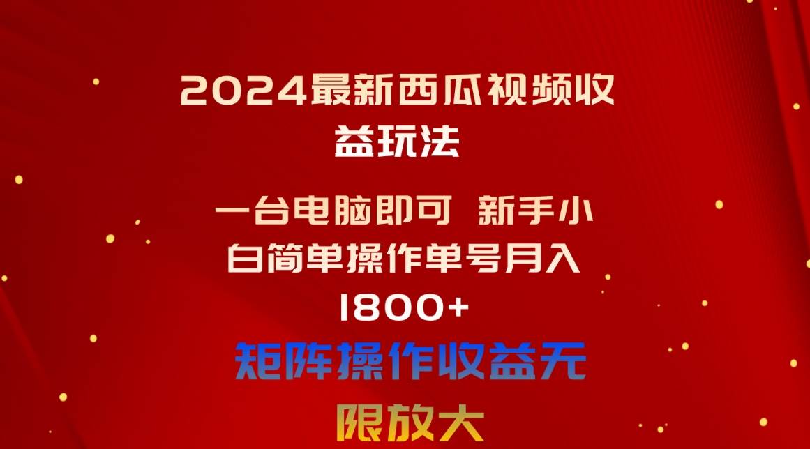2024最新西瓜视频收益玩法，一台电脑即可 新手小白简单操作单号月入1800+_网创掘金