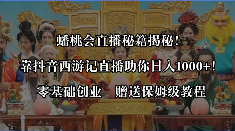 蟠桃会直播秘籍揭秘！靠抖音西游记直播日入1000+零基础创业，赠保姆级教程_网创掘金