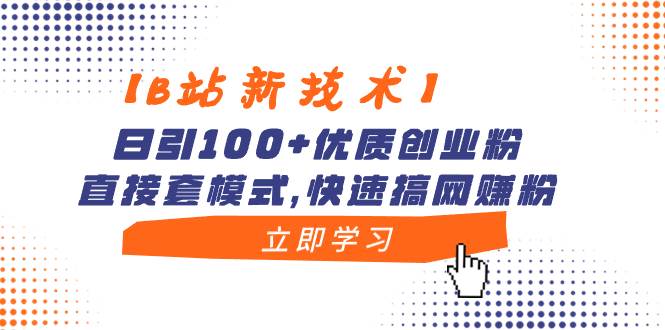 【B站新技术】日引100+优质创业粉，直接套模式，快速搞网赚粉_网创掘金