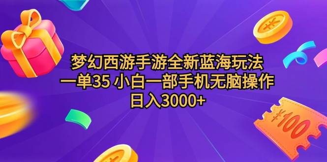 梦幻西游手游全新蓝海玩法 一单35 小白一部手机无脑操作 日入3000+轻轻…_网创掘金