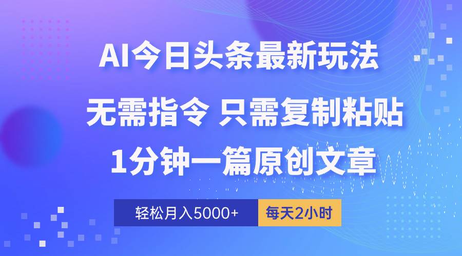 AI头条最新玩法 1分钟一篇 100%过原创 无脑复制粘贴 轻松月入5000+ 每…_网创掘金