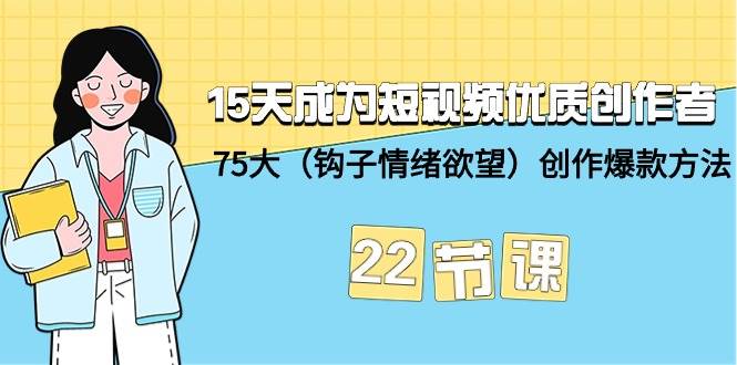 15天成为短视频-优质创作者+75大（钩子-情绪欲望）创作爆款方法-22节课_网创掘金