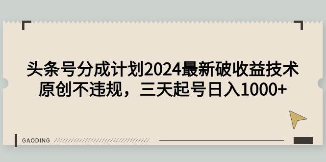 头条号分成计划2024最新破收益技术，原创不违规，三天起号日入1000+_网创掘金