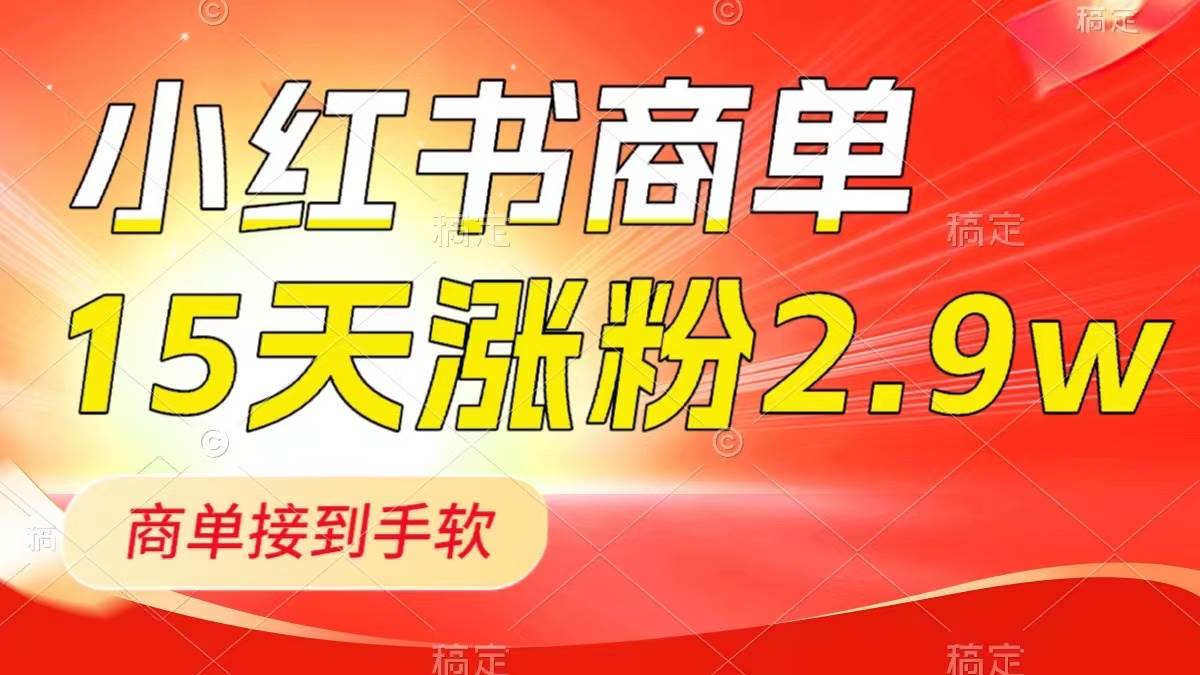 小红书商单最新玩法，新号15天2.9w粉，商单接到手软，1分钟一篇笔记_网创掘金
