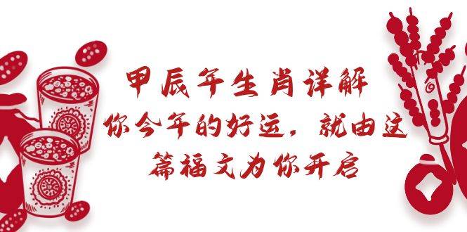 某付费文章：甲辰年生肖详解: 你今年的好运，就由这篇福文为你开启_网创掘金