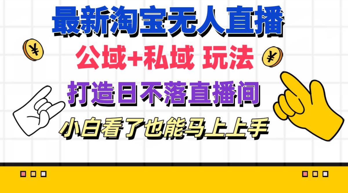 最新淘宝无人直播 公域+私域玩法打造真正的日不落直播间 小白看了也能..._网创掘金