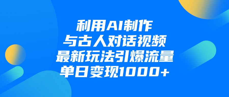 利用AI制作与古人对话的视频，最新玩法引爆流量，单日变现1000+_网创掘金