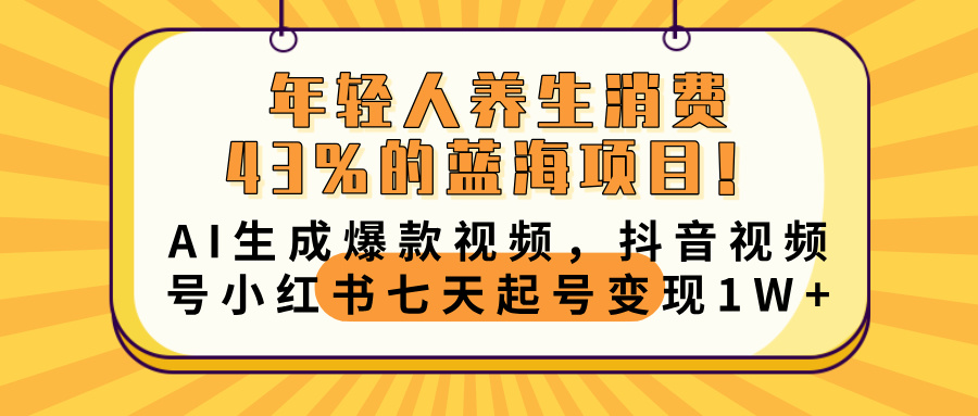 年轻人养生消费43%的蓝海项目！AI生成爆款视频，抖音视频号小红书七天起号变现10000+_网创掘金
